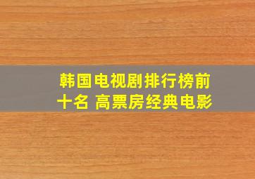 韩国电视剧排行榜前十名 高票房经典电影